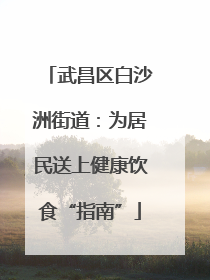 武昌区白沙洲街道：为居民送上健康饮食“指南”