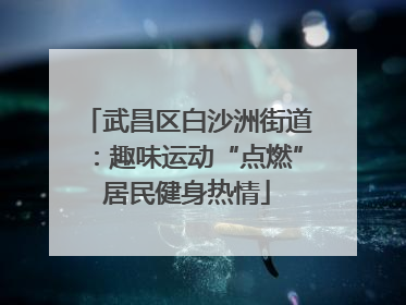 武昌区白沙洲街道：趣味运动“点燃”居民健身热情