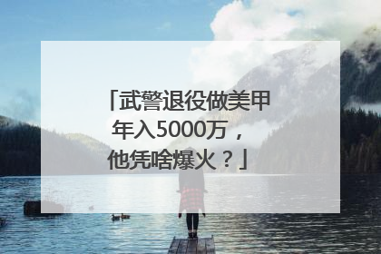 武警退役做美甲年入5000万，他凭啥爆火？