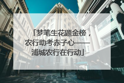 梦笔生花题金榜，农行助考赤子心——浦城农行在行动
