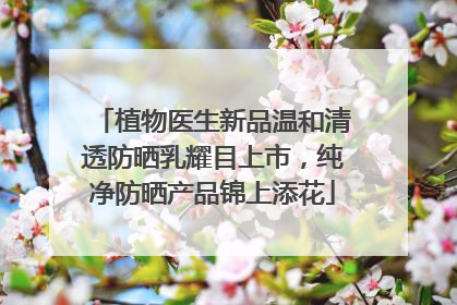 植物医生新品温和清透防晒乳耀目上市，纯净防晒产品锦上添花