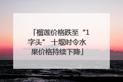 榴莲价格跌至“1字头” 十堰时令水果价格持续下降
