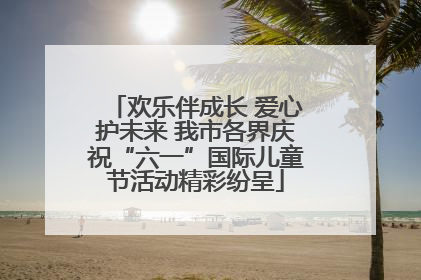 欢乐伴成长 爱心护未来 我市各界庆祝“六一”国际儿童节活动精彩纷呈