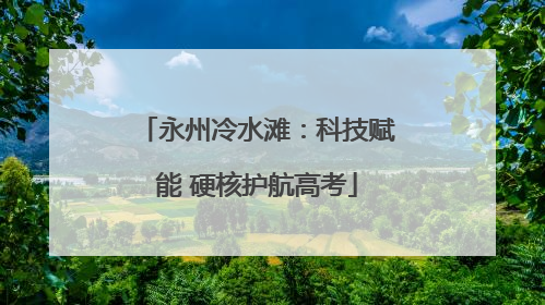 永州冷水滩：科技赋能 硬核护航高考