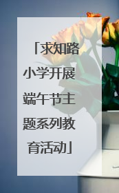 求知路小学开展端午节主题系列教育活动