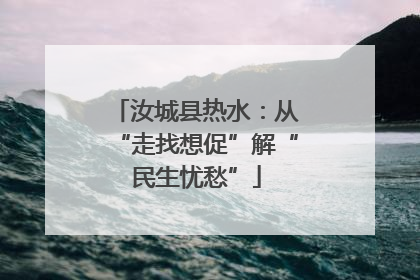 汝城县热水：从“走找想促”解“民生忧愁”