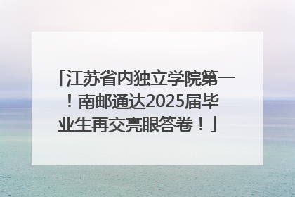 江苏省内独立学院第一！南邮通达2025届毕业生再交亮眼答卷！