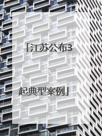 江苏公布3起典型案例
