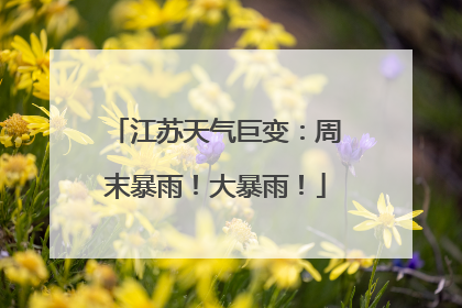 江苏天气巨变：周末暴雨！大暴雨！