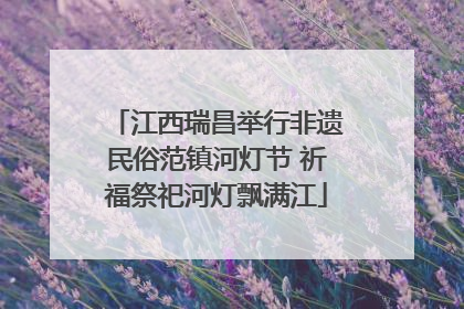 江西瑞昌举行非遗民俗范镇河灯节 祈福祭祀河灯飘满江