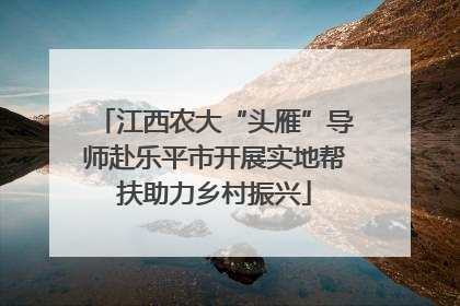 江西农大“头雁”导师赴乐平市开展实地帮扶助力乡村振兴