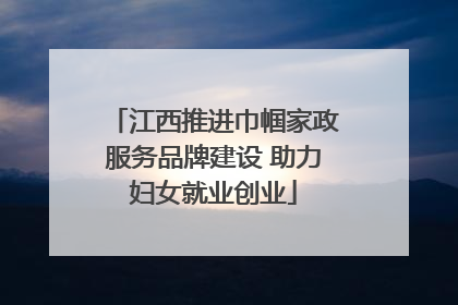 江西推进巾帼家政服务品牌建设 助力妇女就业创业