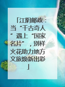 江阴邮政：当“千古奇人”遇上“国家名片”，别样火花助力地方文旅焕新出彩