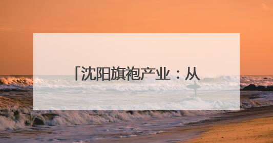 沈阳旗袍产业：从“小众圈层”到“大众国潮”的嬗变
