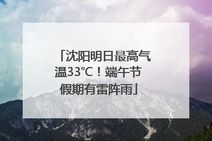 沈阳明日最高气温33℃！端午节假期有雷阵雨