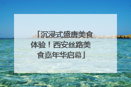 沉浸式盛唐美食体验！西安丝路美食嘉年华启幕
