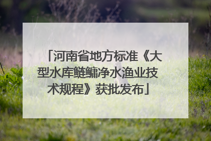 河南省地方标准《大型水库鲢鳙净水渔业技术规程》获批发布