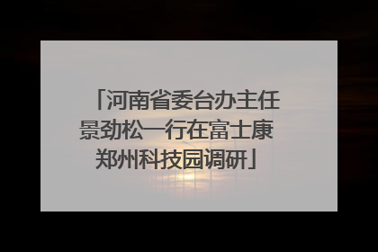 河南省委台办主任景劲松一行在富士康郑州科技园调研