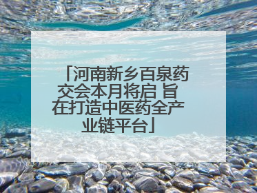 河南新乡百泉药交会本月将启 旨在打造中医药全产业链平台
