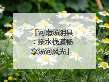 河南汤阴县：亲水栈道畅享汤河风光