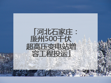 河北石家庄：廉州500千伏超高压变电站增容工程投运