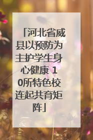 河北省威县以预防为主护学生身心健康 10所特色校连起共育矩阵