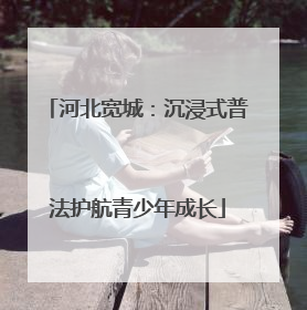 河北宽城：沉浸式普法护航青少年成长