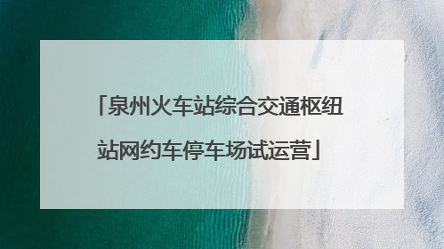 泉州火车站综合交通枢纽站网约车停车场试运营