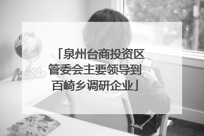泉州台商投资区管委会主要领导到百崎乡调研企业