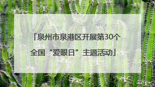 泉州市泉港区开展第30个全国“爱眼日”主题活动