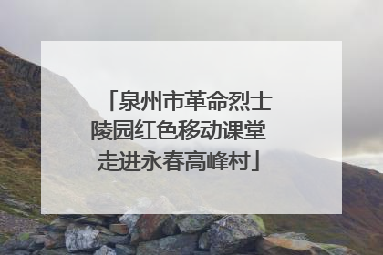 泉州市革命烈士陵园红色移动课堂走进永春高峰村