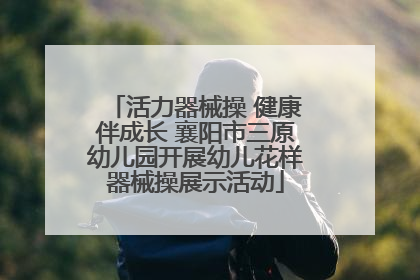 活力器械操 健康伴成长 襄阳市三原幼儿园开展幼儿花样器械操展示活动