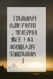 洗面奶什么牌子好用，零差评回购王！618闭眼入的宝藏洗面奶