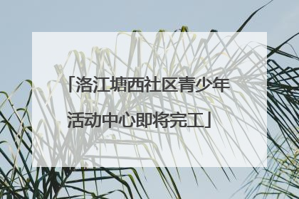 洛江塘西社区青少年活动中心即将完工