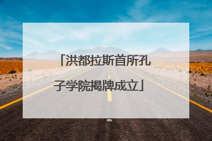 洪都拉斯首所孔子学院揭牌成立