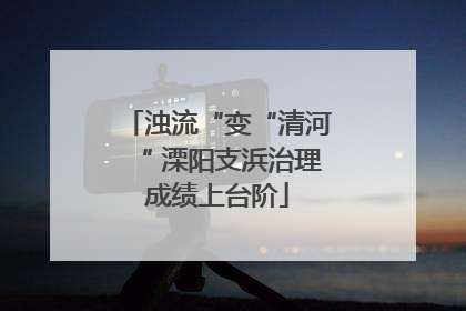 浊流“变“清河“ 溧阳支浜治理成绩上台阶