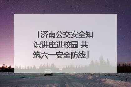 济南公交安全知识讲座进校园 共筑六一安全防线