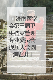 济南医学会第三届卫生档案管理专业委员会换届大会圆满召开