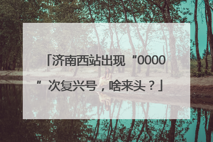 济南西站出现“0000”次复兴号，啥来头？