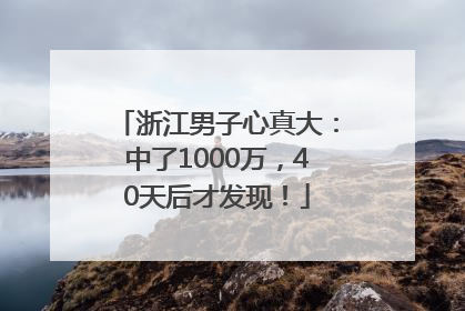 浙江男子心真大：中了1000万，40天后才发现！