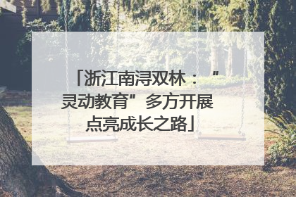 浙江南浔双林：“灵动教育”多方开展 点亮成长之路