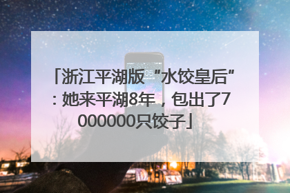 浙江平湖版“水饺皇后”：她来平湖8年，包出了7000000只饺子