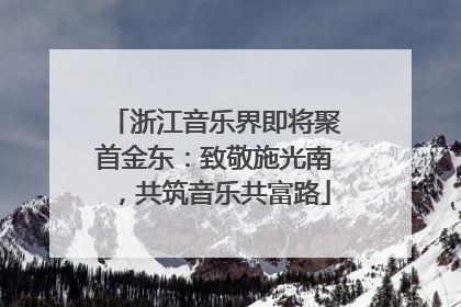 浙江音乐界即将聚首金东：致敬施光南，共筑音乐共富路