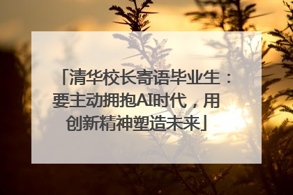 清华校长寄语毕业生：要主动拥抱AI时代，用创新精神塑造未来