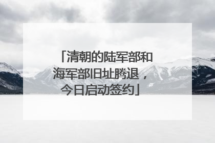 清朝的陆军部和海军部旧址腾退，今日启动签约