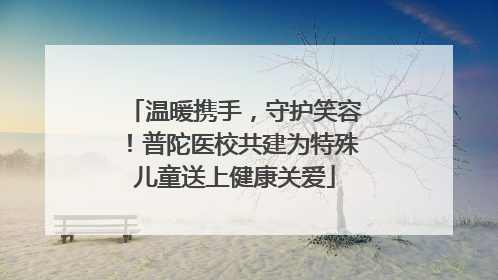 温暖携手，守护笑容！普陀医校共建为特殊儿童送上健康关爱