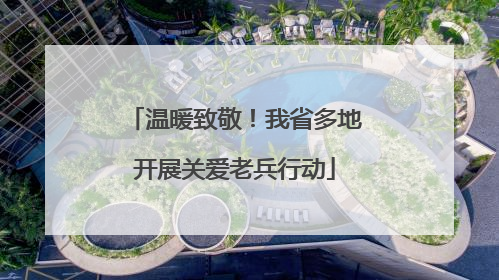 温暖致敬！我省多地开展关爱老兵行动