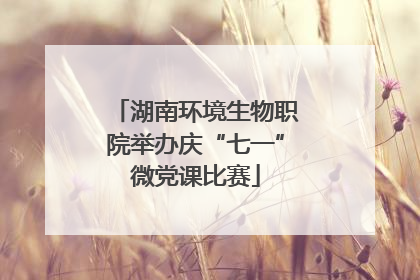 湖南环境生物职院举办庆“七一”微党课比赛