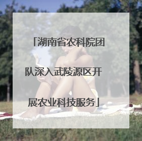 湖南省农科院团队深入武陵源区开展农业科技服务
