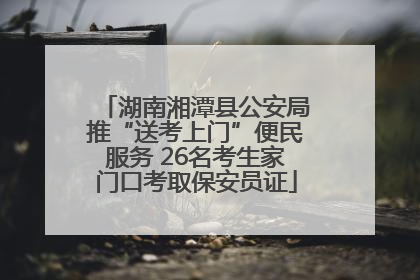 湖南湘潭县公安局推“送考上门”便民服务 26名考生家门口考取保安员证